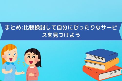 まとめ:比較検討して自分にぴったりなサービスを見つけよう